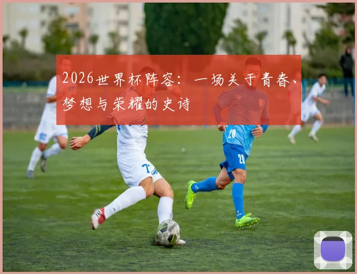 2026世界杯阵容：一场关于青春、梦想与荣耀的史诗