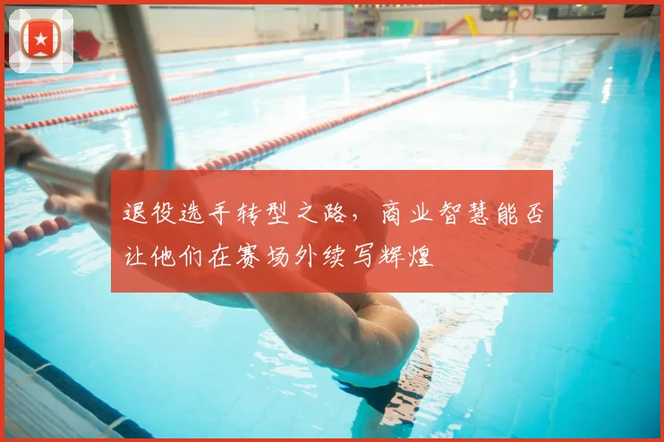 退役选手转型之路，商业智慧能否让他们在赛场外续写辉煌