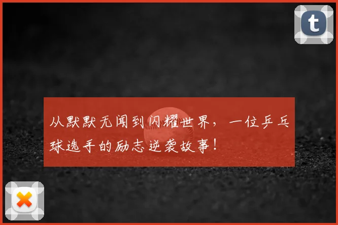 从默默无闻到闪耀世界，一位乒乓球选手的励志逆袭故事！