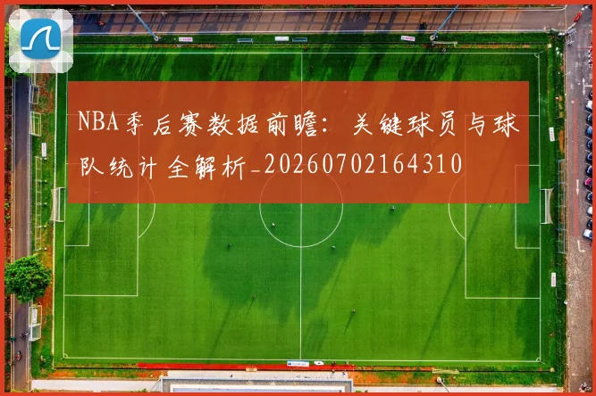 NBA季后赛数据前瞻：关键球员与球队统计全解析_20260702164310