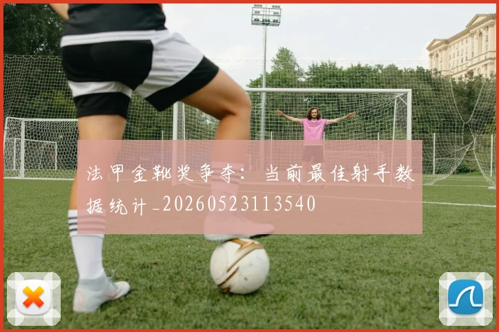 法甲金靴奖争夺：当前最佳射手数据统计_20260523113540