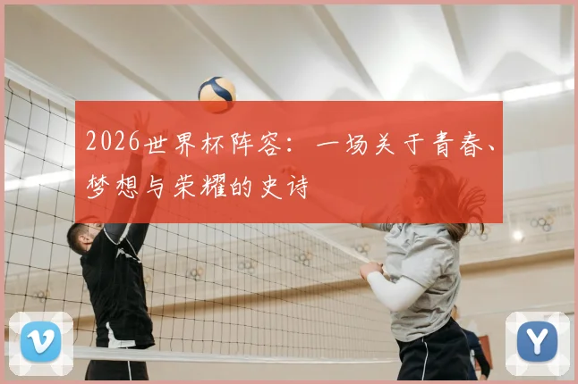 2026世界杯阵容：一场关于青春、梦想与荣耀的史诗