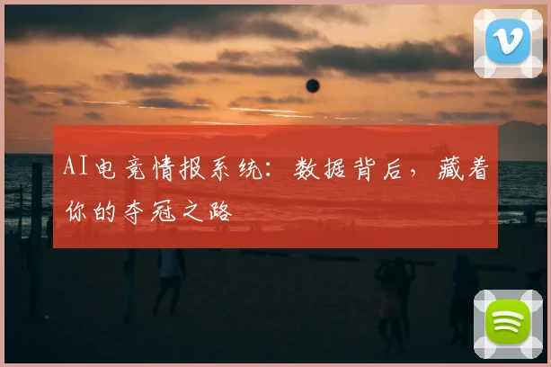 AI电竞情报系统：数据背后，藏着你的夺冠之路