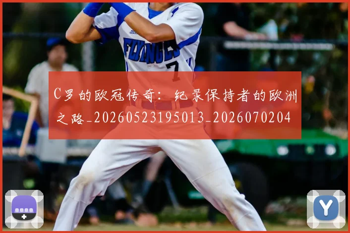 C罗的欧冠传奇：纪录保持者的欧洲之路_20260523195013_20260702042327