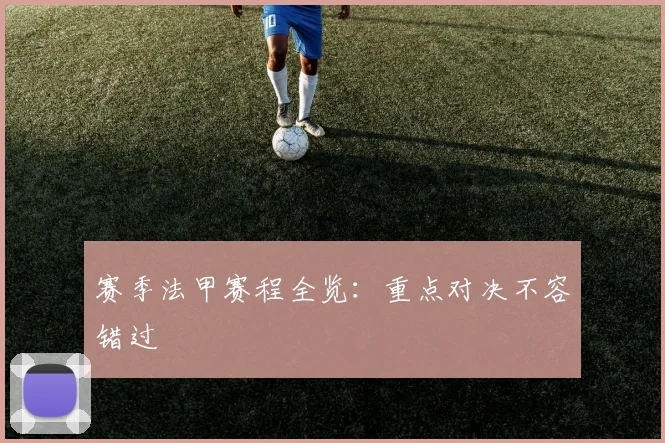 赛季法甲赛程全览：重点对决不容错过