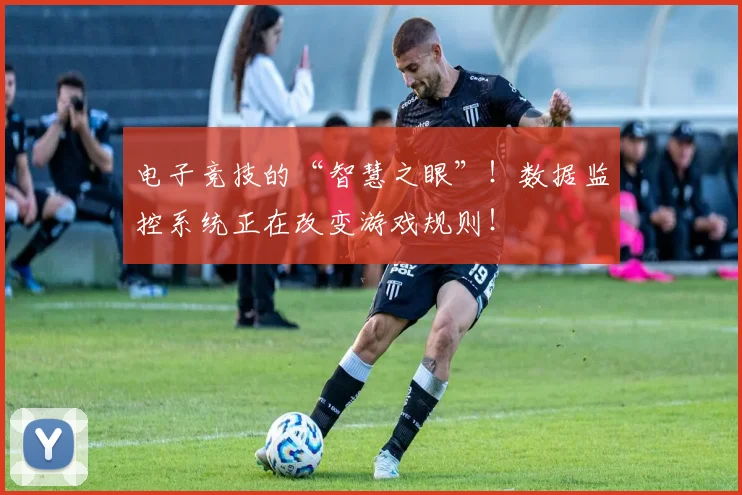 电子竞技的“智慧之眼”！数据监控系统正在改变游戏规则！
